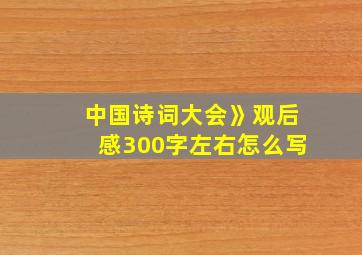 中国诗词大会》观后感300字左右怎么写