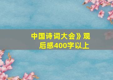 中国诗词大会》观后感400字以上