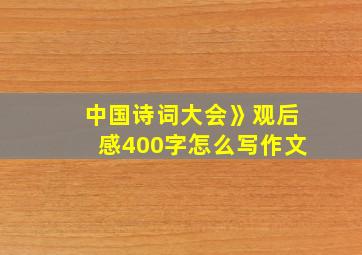 中国诗词大会》观后感400字怎么写作文