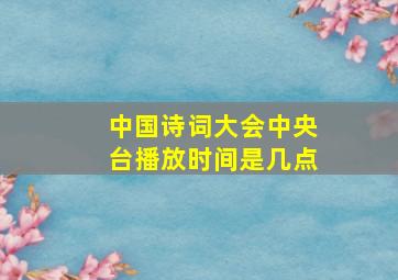 中国诗词大会中央台播放时间是几点