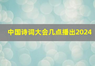 中国诗词大会几点播出2024