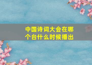 中国诗词大会在哪个台什么时候播出