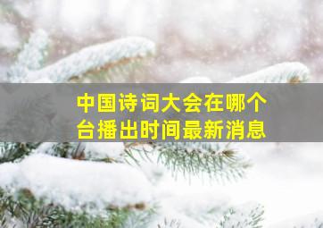 中国诗词大会在哪个台播出时间最新消息