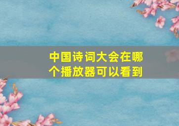 中国诗词大会在哪个播放器可以看到