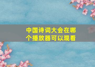 中国诗词大会在哪个播放器可以观看