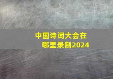 中国诗词大会在哪里录制2024