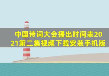 中国诗词大会播出时间表2021第二集视频下载安装手机版