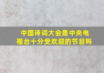 中国诗词大会是中央电视台十分受欢迎的节目吗