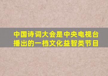 中国诗词大会是中央电视台播出的一档文化益智类节目