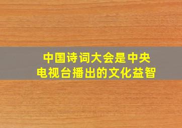 中国诗词大会是中央电视台播出的文化益智