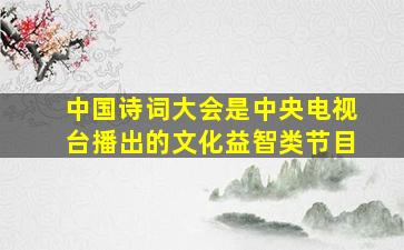 中国诗词大会是中央电视台播出的文化益智类节目