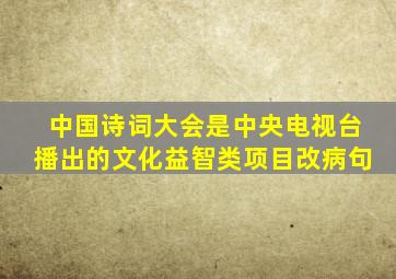 中国诗词大会是中央电视台播出的文化益智类项目改病句