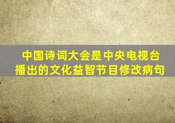 中国诗词大会是中央电视台播出的文化益智节目修改病句