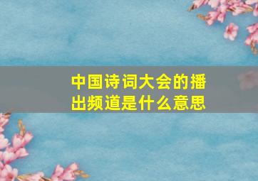 中国诗词大会的播出频道是什么意思