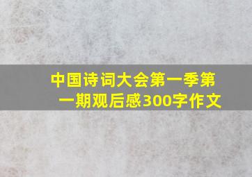 中国诗词大会第一季第一期观后感300字作文