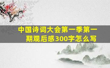 中国诗词大会第一季第一期观后感300字怎么写