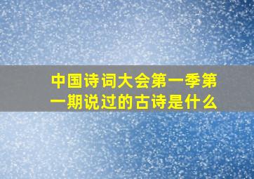 中国诗词大会第一季第一期说过的古诗是什么