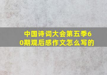 中国诗词大会第五季60期观后感作文怎么写的