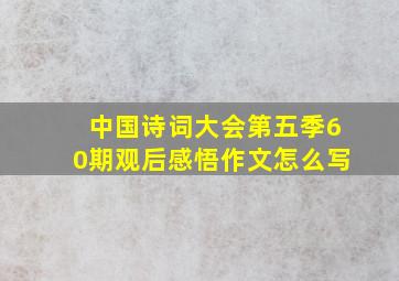 中国诗词大会第五季60期观后感悟作文怎么写