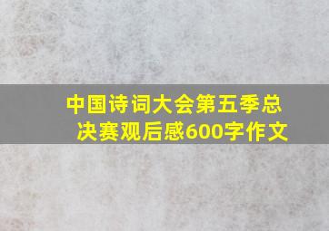 中国诗词大会第五季总决赛观后感600字作文