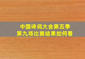 中国诗词大会第五季第九场比赛结果如何看