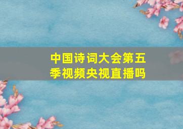 中国诗词大会第五季视频央视直播吗