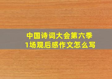 中国诗词大会第六季1场观后感作文怎么写