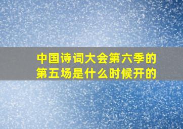 中国诗词大会第六季的第五场是什么时候开的