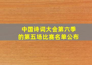 中国诗词大会第六季的第五场比赛名单公布