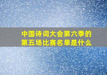 中国诗词大会第六季的第五场比赛名单是什么