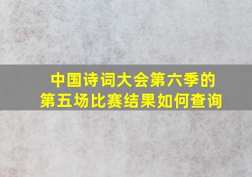 中国诗词大会第六季的第五场比赛结果如何查询