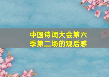 中国诗词大会第六季第二场的观后感