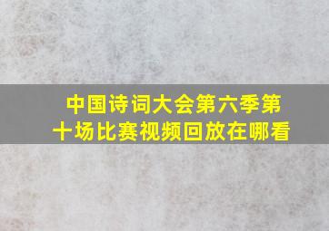 中国诗词大会第六季第十场比赛视频回放在哪看