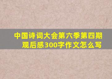 中国诗词大会第六季第四期观后感300字作文怎么写