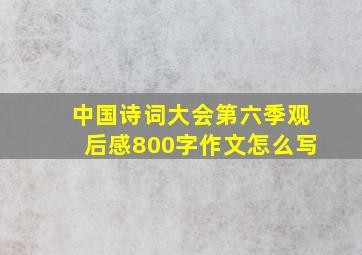 中国诗词大会第六季观后感800字作文怎么写