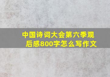 中国诗词大会第六季观后感800字怎么写作文