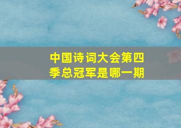 中国诗词大会第四季总冠军是哪一期