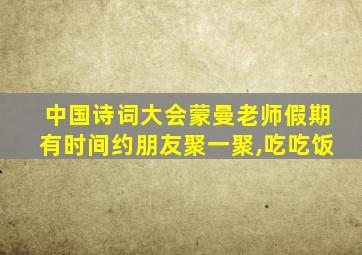 中国诗词大会蒙曼老师假期有时间约朋友聚一聚,吃吃饭