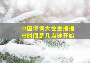 中国诗词大会重播播出时间是几点钟开始