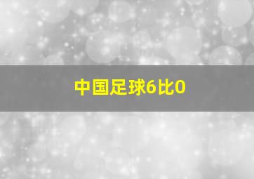 中国足球6比0