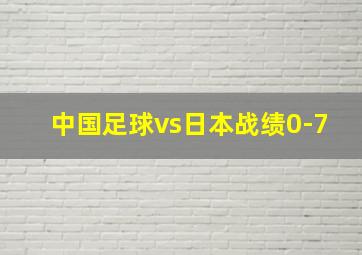 中国足球vs日本战绩0-7