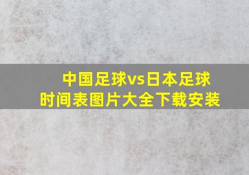 中国足球vs日本足球时间表图片大全下载安装