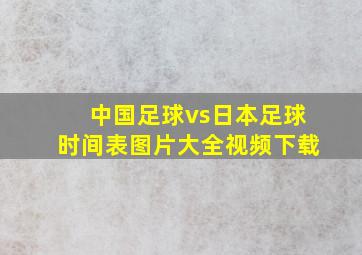 中国足球vs日本足球时间表图片大全视频下载