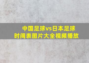 中国足球vs日本足球时间表图片大全视频播放