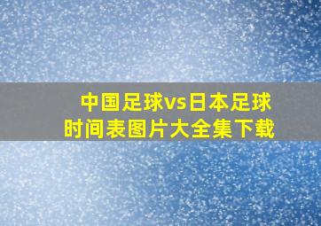 中国足球vs日本足球时间表图片大全集下载