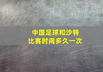 中国足球和沙特比赛时间多久一次