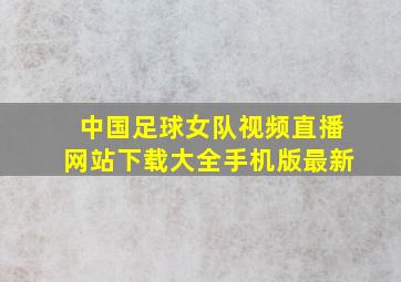 中国足球女队视频直播网站下载大全手机版最新