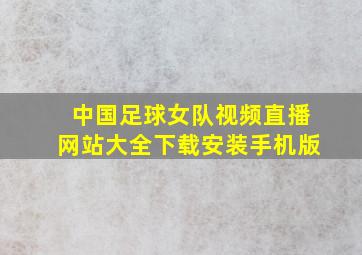 中国足球女队视频直播网站大全下载安装手机版