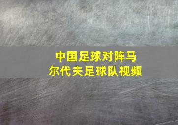 中国足球对阵马尔代夫足球队视频