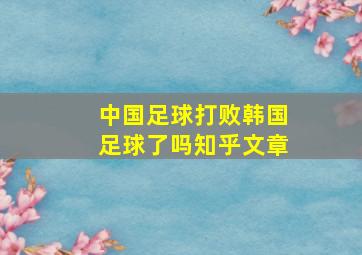 中国足球打败韩国足球了吗知乎文章